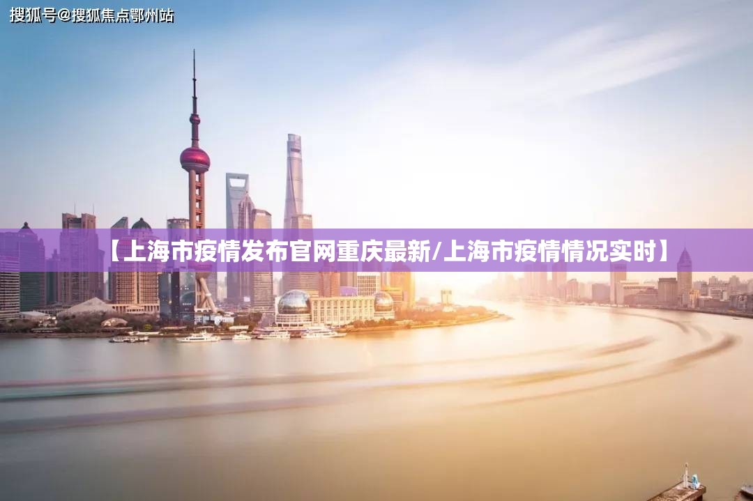 【上海市疫情发布官网重庆最新/上海市疫情情况实时】