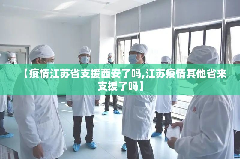 【疫情江苏省支援西安了吗,江苏疫情其他省来支援了吗】