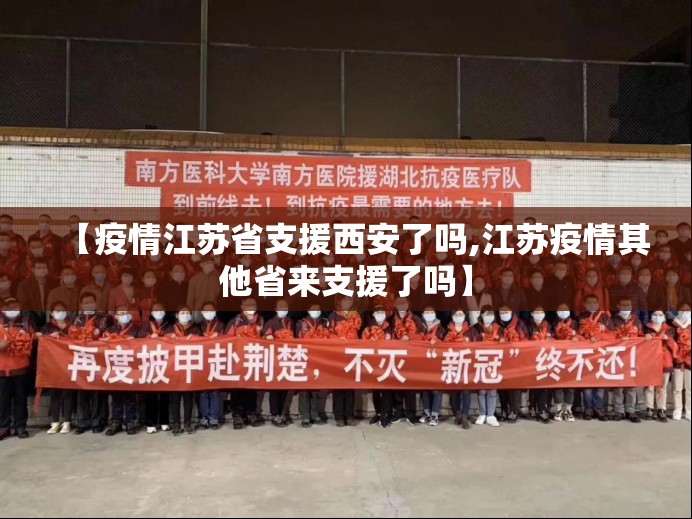 【疫情江苏省支援西安了吗,江苏疫情其他省来支援了吗】