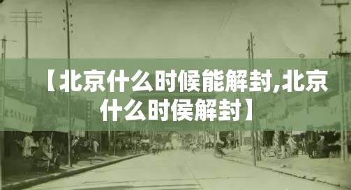 【北京什么时候能解封,北京什么时侯解封】