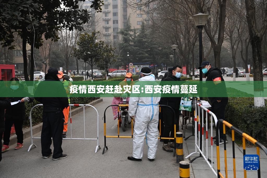 疫情西安赶赴灾区:西安疫情蔓延