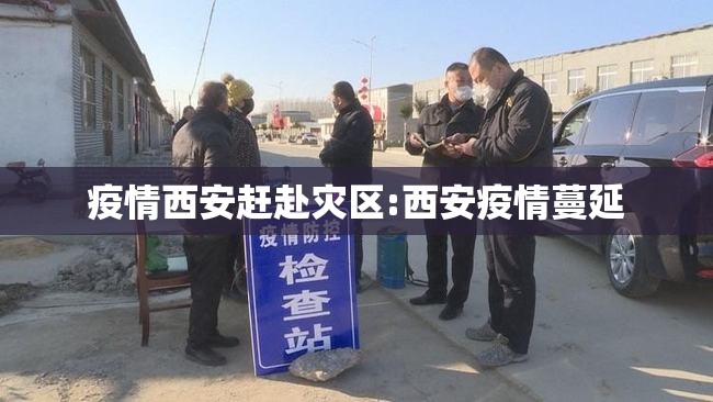 疫情西安赶赴灾区:西安疫情蔓延