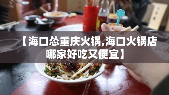 【海口怂重庆火锅,海口火锅店哪家好吃又便宜】