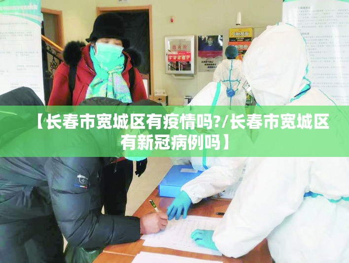 【长春市宽城区有疫情吗?/长春市宽城区有新冠病例吗】