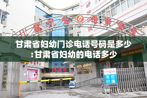 甘肃省妇幼门诊电话号码是多少:甘肃省妇幼的电话多少