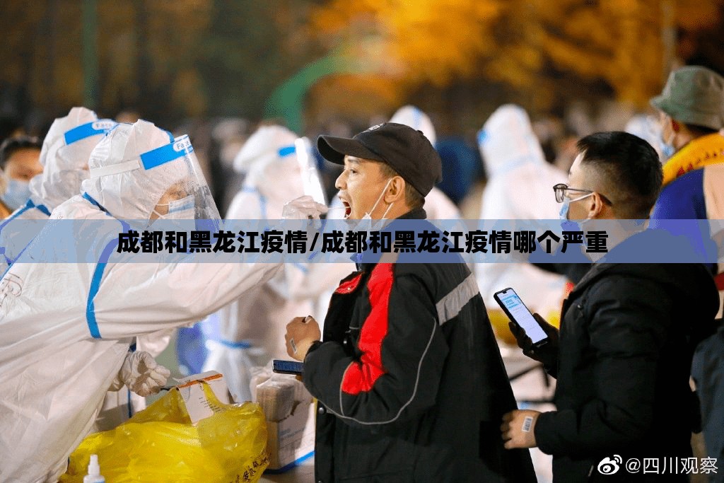 成都和黑龙江疫情/成都和黑龙江疫情哪个严重