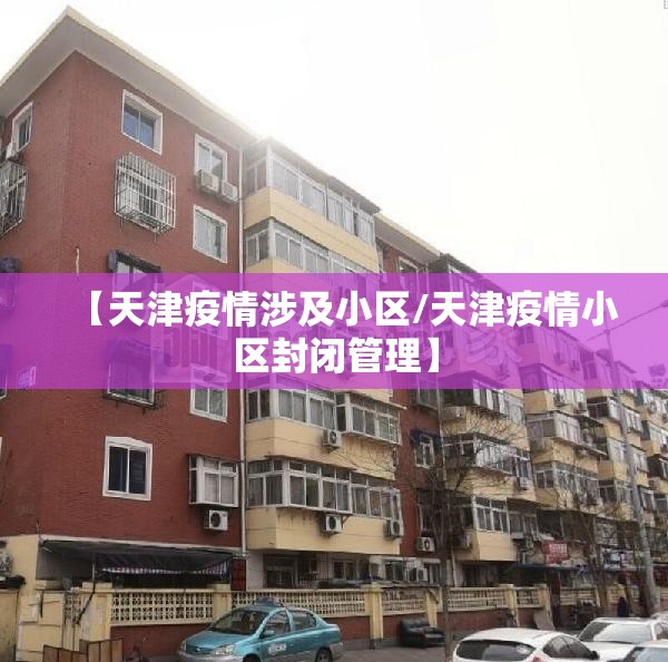 【天津疫情涉及小区/天津疫情小区封闭管理】