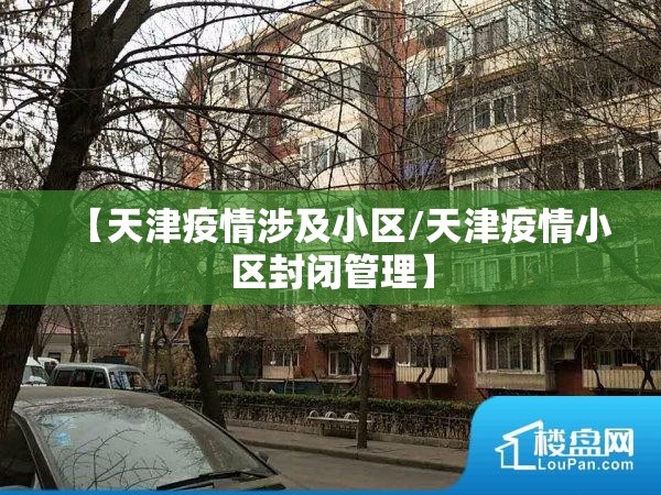 【天津疫情涉及小区/天津疫情小区封闭管理】