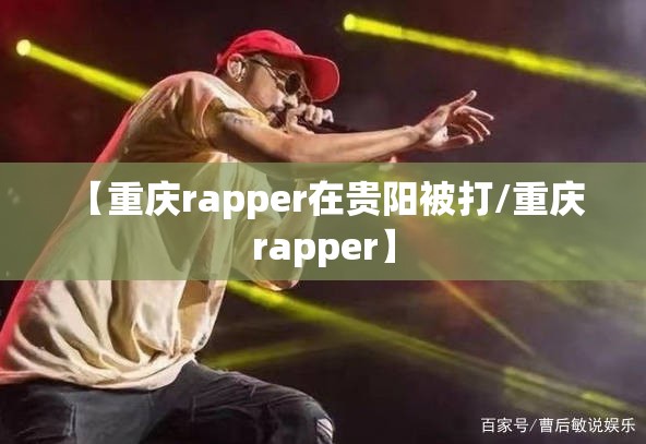 【重庆rapper在贵阳被打/重庆 rapper】