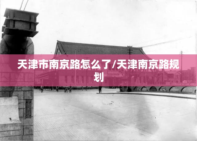 天津市南京路怎么了/天津南京路规划