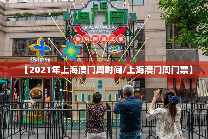【2021年上海澳门周时间/上海澳门周门票】