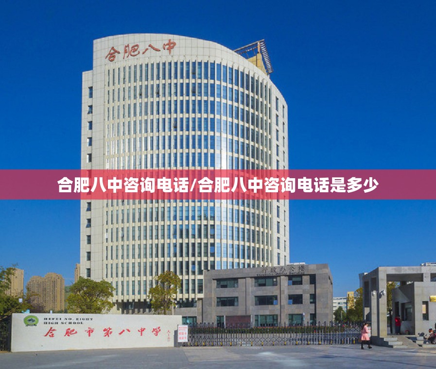 合肥八中咨询电话/合肥八中咨询电话是多少
