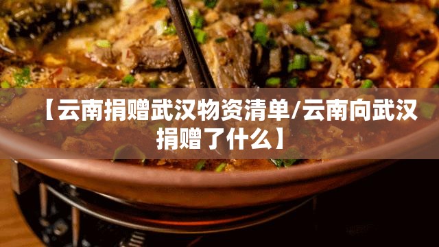 【云南捐赠武汉物资清单/云南向武汉捐赠了什么】