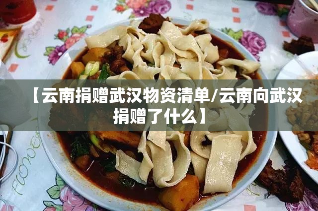 【云南捐赠武汉物资清单/云南向武汉捐赠了什么】