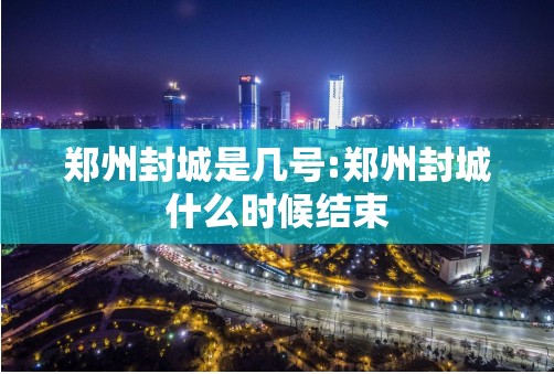 郑州封城是几号:郑州封城什么时候结束