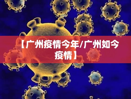 【广州疫情今年/广州如今疫情】