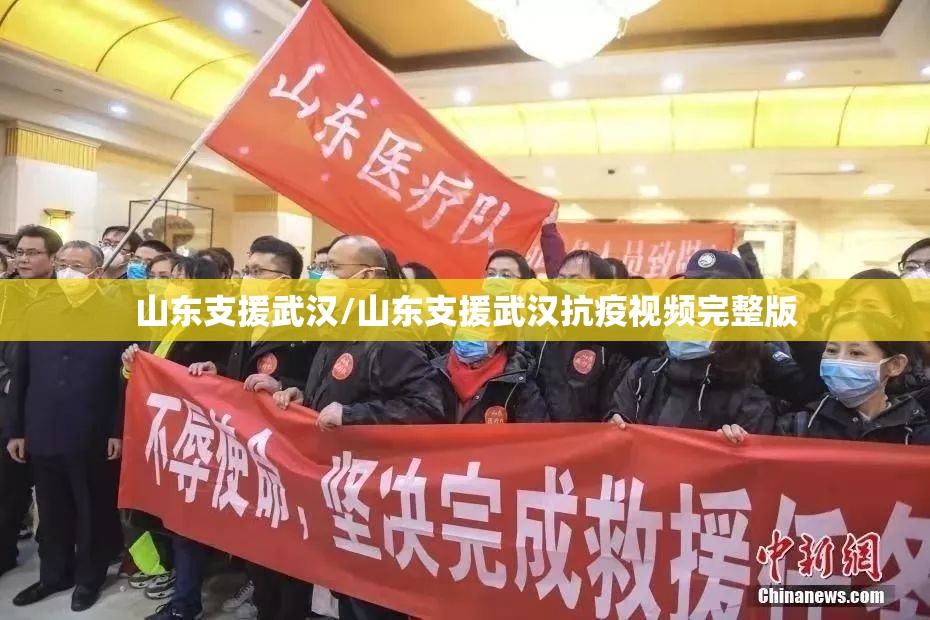 山东支援武汉/山东支援武汉抗疫视频完整版