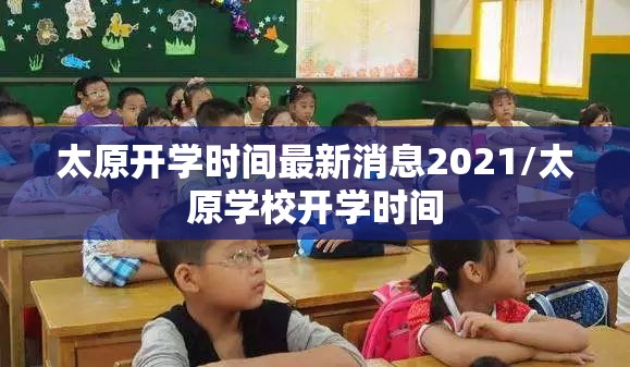 太原开学时间最新消息2021/太原学校开学时间