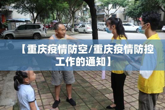 【重庆疫情防空/重庆疫情防控工作的通知】