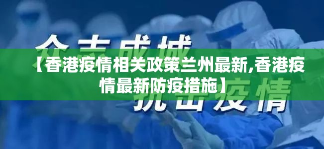 【香港疫情相关政策兰州最新,香港疫情最新防疫措施】