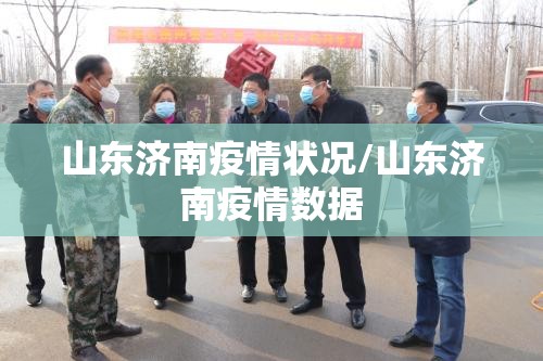 山东济南疫情状况/山东济南疫情数据