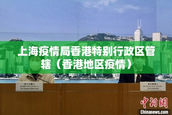 上海疫情局香港特别行政区管辖（香港地区疫情）