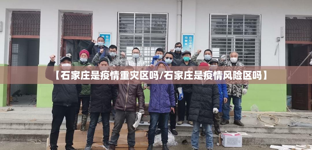 【石家庄是疫情重灾区吗/石家庄是疫情风险区吗】
