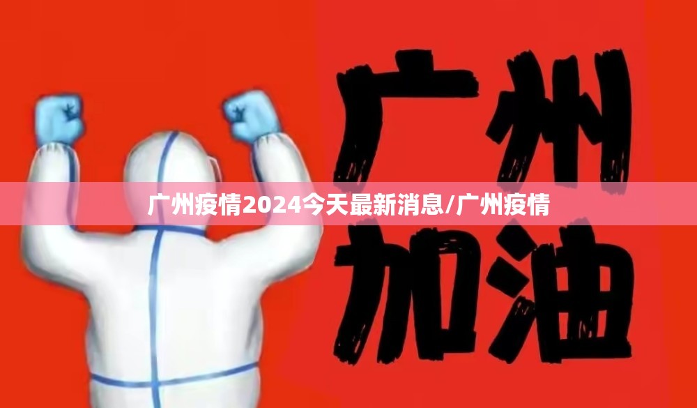 广州疫情2024今天最新消息/广州疫情