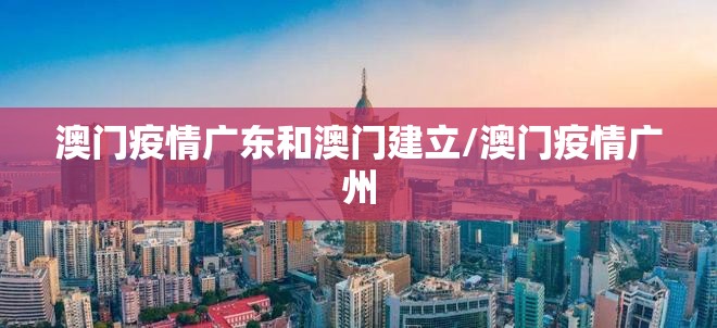 澳门疫情广东和澳门建立/澳门疫情广州