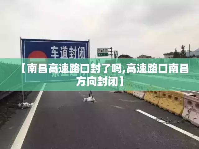 【南昌高速路口封了吗,高速路口南昌方向封闭】