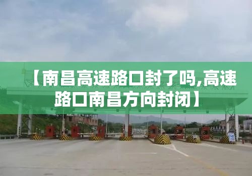 【南昌高速路口封了吗,高速路口南昌方向封闭】