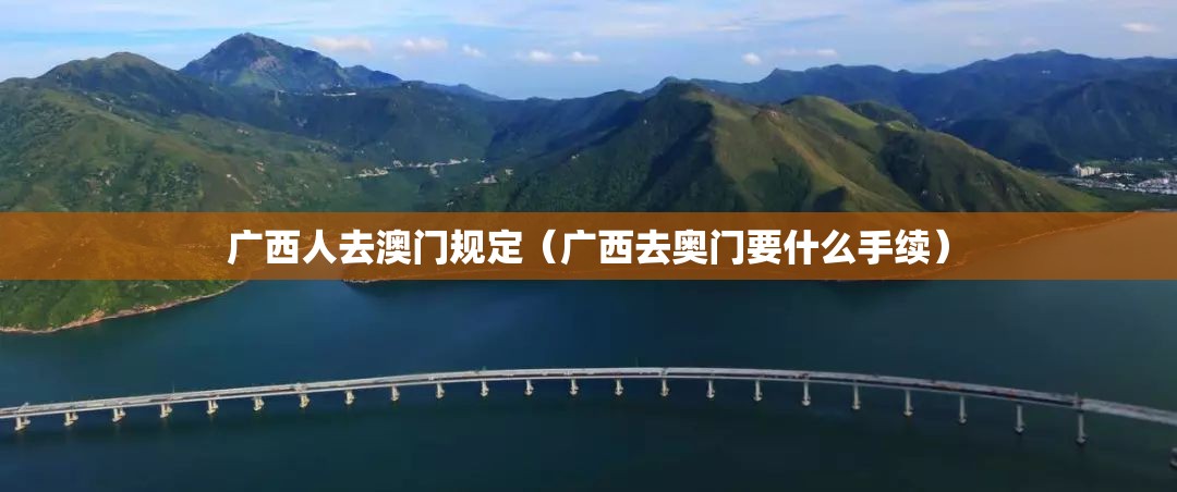 广西人去澳门规定（广西去奥门要什么手续）