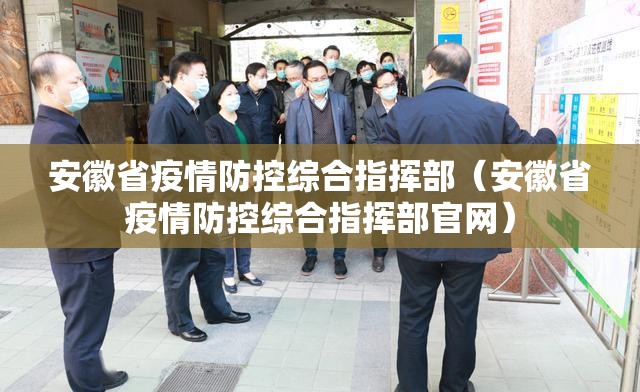 安徽省疫情防控综合指挥部（安徽省疫情防控综合指挥部官网）