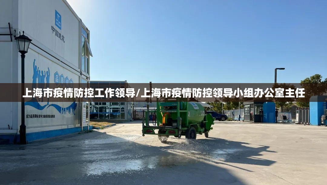 上海市疫情防控工作领导/上海市疫情防控领导小组办公室主任