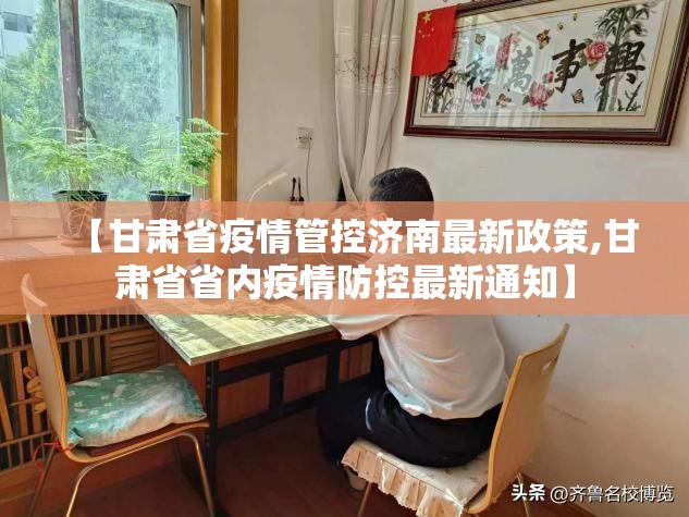 【甘肃省疫情管控济南最新政策,甘肃省省内疫情防控最新通知】