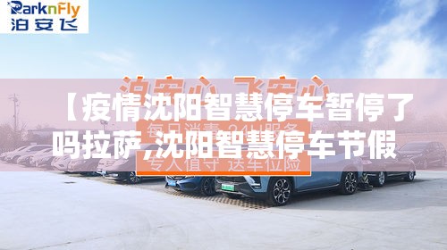 【疫情沈阳智慧停车暂停了吗拉萨,沈阳智慧停车节假日免费吗】