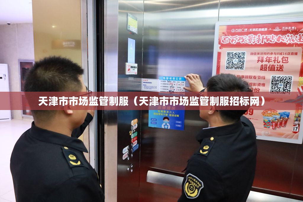 天津市市场监管制服（天津市市场监管制服招标网）