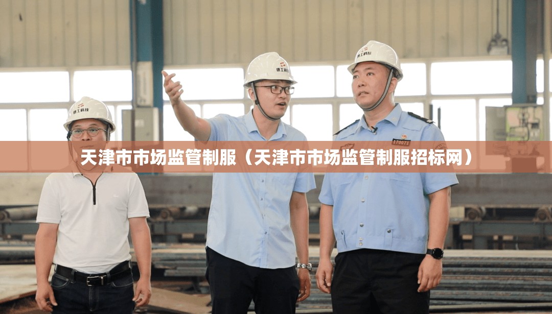 天津市市场监管制服（天津市市场监管制服招标网）