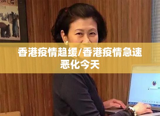 香港疫情趋缓/香港疫情急速恶化今天