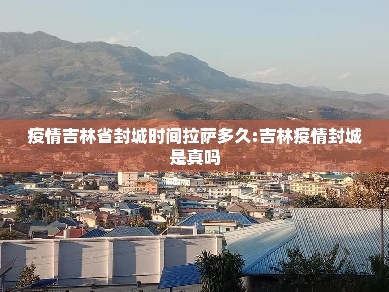 疫情吉林省封城时间拉萨多久:吉林疫情封城是真吗