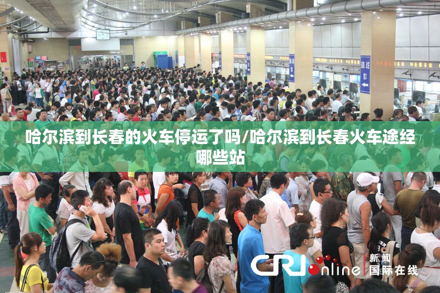 哈尔滨到长春的火车停运了吗/哈尔滨到长春火车途经哪些站