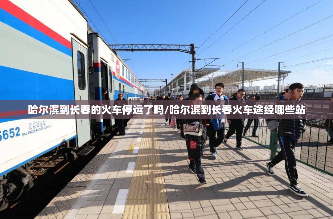 哈尔滨到长春的火车停运了吗/哈尔滨到长春火车途经哪些站
