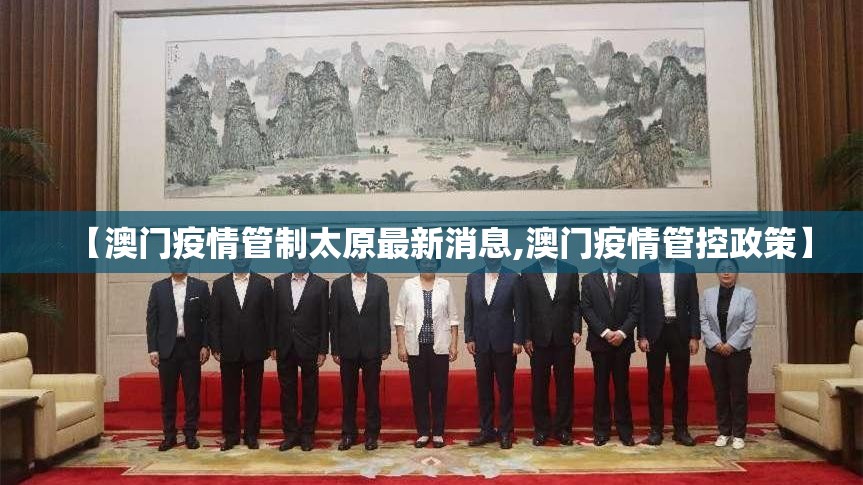 【澳门疫情管制太原最新消息,澳门疫情管控政策】