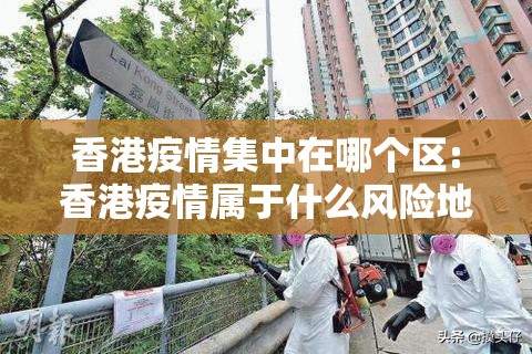 香港疫情集中在哪个区:香港疫情属于什么风险地区