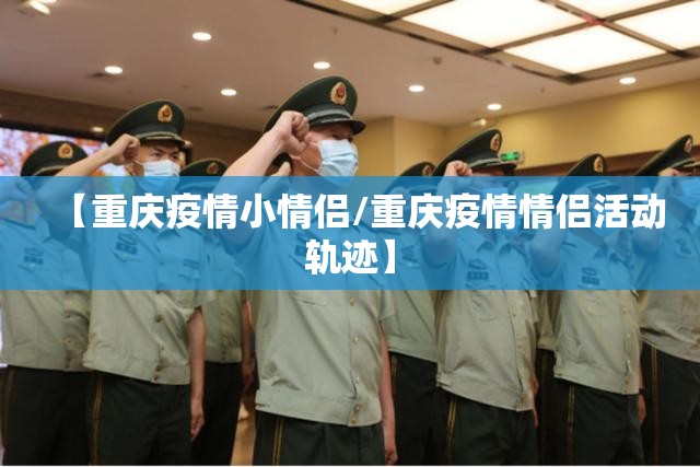 【重庆疫情小情侣/重庆疫情情侣活动轨迹】