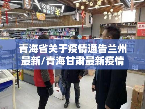 青海省关于疫情通告兰州最新/青海甘肃最新疫情