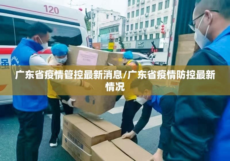 广东省疫情管控最新消息/广东省疫情防控最新情况