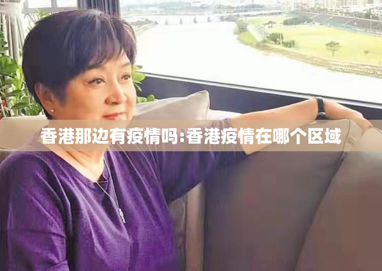 香港那边有疫情吗:香港疫情在哪个区域