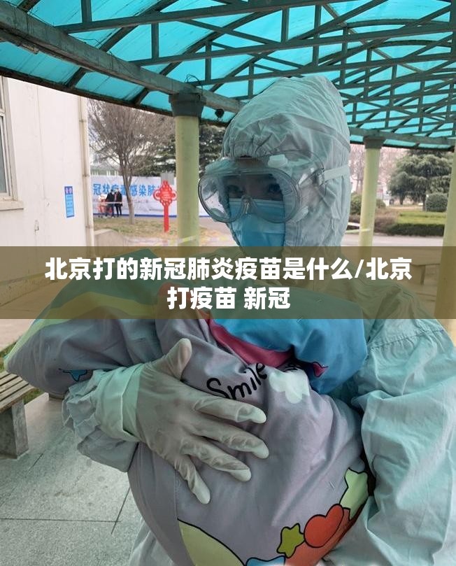 北京打的新冠肺炎疫苗是什么/北京打疫苗 新冠
