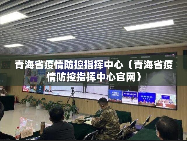 青海省疫情防控指挥中心（青海省疫情防控指挥中心官网）